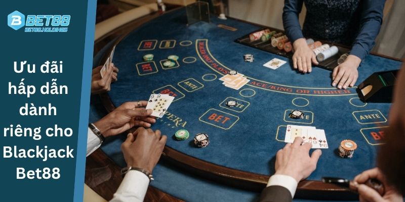 Ưu đãi hấp dẫn dành riêng cho Blackjack Bet88